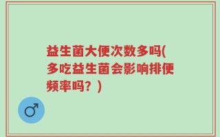 益生菌大便次数多吗(多吃益生菌会影响排便频率吗？)