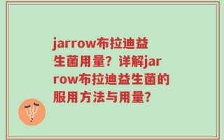 jarrow布拉迪益生菌用量？详解jarrow布拉迪益生菌的服用方法与用量？