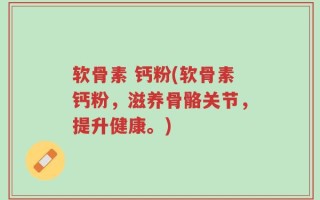 软骨素 钙粉(软骨素钙粉，滋养骨骼关节，提升健康。)
