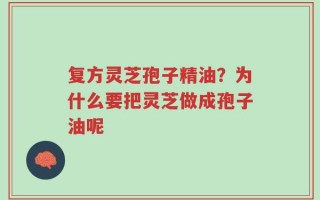 复方灵芝孢子精油？为什么要把灵芝做成孢子油呢