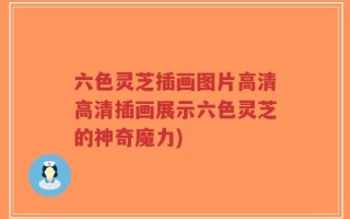 六色灵芝插画图片高清高清插画展示六色灵芝的神奇魔力)