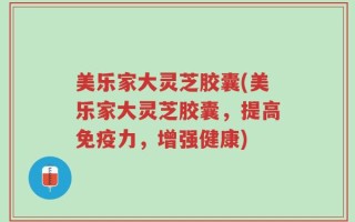 美乐家大灵芝胶囊(美乐家大灵芝胶囊，提高免疫力，增强健康)