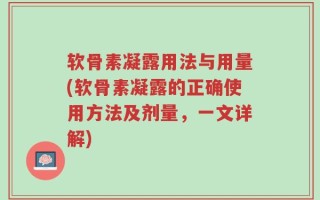 软骨素凝露用法与用量(软骨素凝露的正确使用方法及剂量，一文详解)