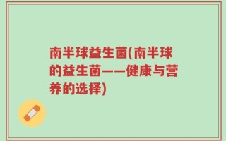 南半球益生菌(南半球的益生菌——健康与营养的选择)