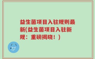 益生菌项目入驻规则最新(益生菌项目入驻新规：重磅揭晓！)