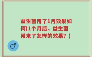 益生菌用了1月效果如何(1个月后，益生菌带来了怎样的效果？)