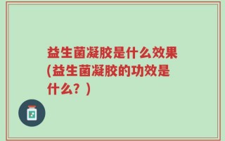 益生菌凝胶是什么效果(益生菌凝胶的功效是什么？)