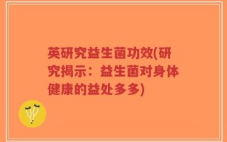 英研究益生菌功效(研究揭示：益生菌对身体健康的益处多多)