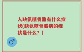 人缺氨糖骨骼有什么症状(缺氨糖骨骼病的症状是什么？)