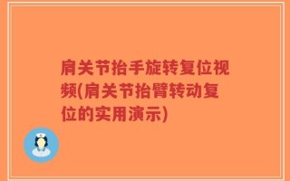 肩关节抬手旋转复位视频(肩关节抬臂转动复位的实用演示)