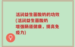 活润益生菌酸奶的功效(活润益生菌酸奶  增强肠道健康，提高免疫力)