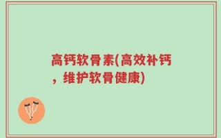 高钙软骨素(高效补钙，维护软骨健康)
