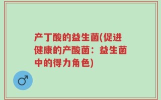 产丁酸的益生菌(促进健康的产酸菌：益生菌中的得力角色)