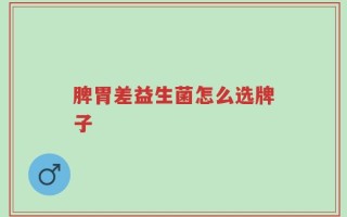 脾胃差益生菌怎么选牌子