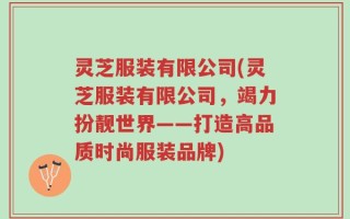 灵芝服装有限公司(灵芝服装有限公司，竭力扮靓世界——打造高品质时尚服装品牌)