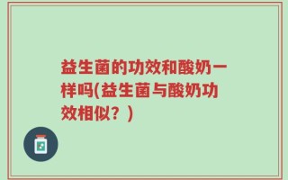 益生菌的功效和酸奶一样吗(益生菌与酸奶功效相似？)