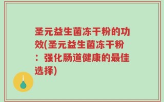 圣元益生菌冻干粉的功效(圣元益生菌冻干粉：强化肠道健康的最佳选择)