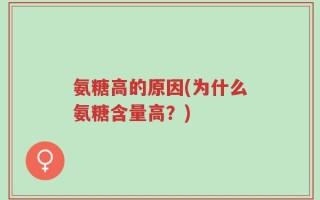 氨糖高的原因(为什么氨糖含量高？)