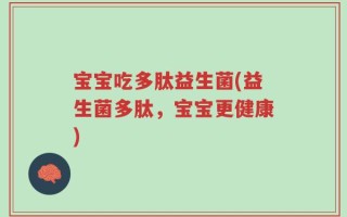 宝宝吃多肽益生菌(益生菌多肽，宝宝更健康)