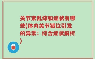 关节紊乱综和症状有哪些(体内关节错位引发的异常：综合症状解析)