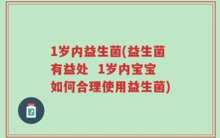 1岁内益生菌(益生菌有益处  1岁内宝宝如何合理使用益生菌)