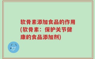 软骨素添加食品的作用(软骨素：保护关节健康的食品添加剂)
