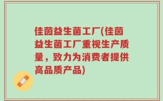 佳茵益生菌工厂(佳茵益生菌工厂重视生产质量，致力为消费者提供高品质产品)