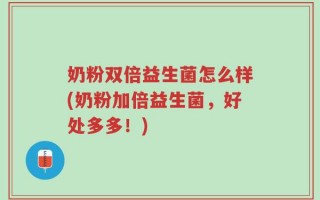 奶粉双倍益生菌怎么样(奶粉加倍益生菌，好处多多！)