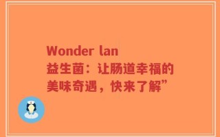 Wonder lan益生菌：让肠道幸福的美味奇遇，快来了解”
