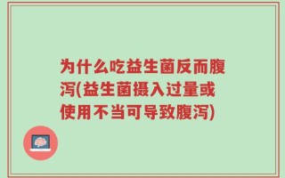 为什么吃益生菌反而腹泻(益生菌摄入过量或使用不当可导致腹泻)