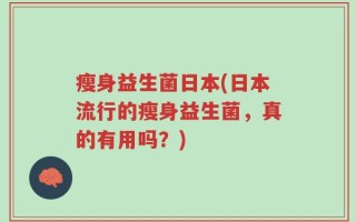 瘦身益生菌日本(日本流行的瘦身益生菌，真的有用吗？)