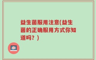 益生菌服用注意(益生菌的正确服用方式你知道吗？)