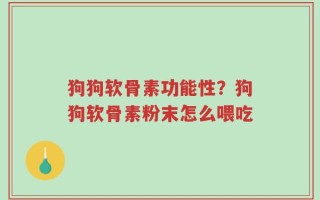 狗狗软骨素功能性？狗狗软骨素粉末怎么喂吃