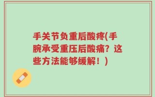 手关节负重后酸疼(手腕承受重压后酸痛？这些方法能够缓解！)