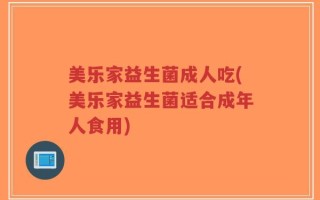 美乐家益生菌成人吃(美乐家益生菌适合成年人食用)