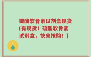 硫酸软骨素试剂盒现货(有现货！硫酸软骨素试剂盒，快来抢购！)