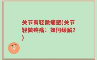 关节有轻微痛感(关节轻微疼痛：如何缓解？)