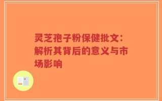 灵芝孢子粉保健批文：解析其背后的意义与市场影响