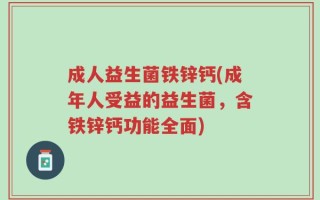 成人益生菌铁锌钙(成年人受益的益生菌，含铁锌钙功能全面)