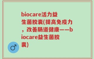 biocare活力益生菌胶囊(提高免疫力，改善肠道健康——biocare益生菌胶囊)