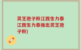 灵芝孢子粉江西生力泰江西生力泰推出灵芝孢子粉)
