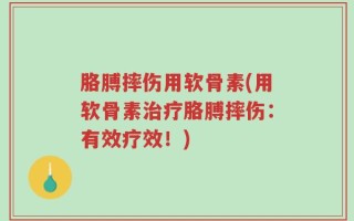 胳膊摔伤用软骨素(用软骨素治疗胳膊摔伤：有效疗效！)