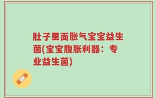 肚子里面胀气宝宝益生菌(宝宝腹胀利器：专业益生菌)