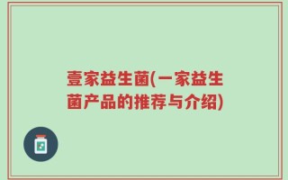 壹家益生菌(一家益生菌产品的推荐与介绍)