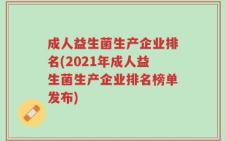 成人益生菌生产企业排名(2021年成人益生菌生产企业排名榜单发布)