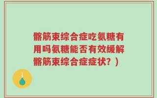 髂筋束综合症吃氨糖有用吗氨糖能否有效缓解髂筋束综合症症状？)