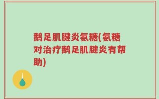 鹅足肌腱炎氨糖(氨糖对治疗鹅足肌腱炎有帮助)
