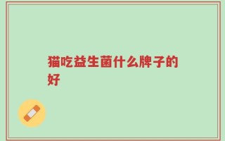 猫吃益生菌什么牌子的好