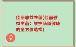 佳丽雅益生菌(佳丽雅益生菌：维护肠道健康的全方位选择)