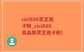 cici888灵芝孢子粉_cici888高品质灵芝孢子粉)